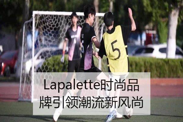 Lapalette时尚品牌引领潮流新风尚