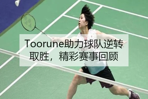 Toorune助力球队逆转取胜，精彩赛事回顾