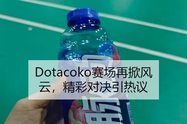 Dotacoko赛场再掀风云，精彩对决引热议