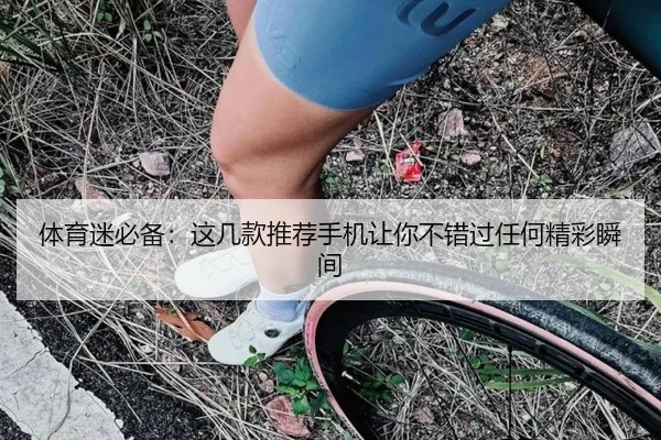 体育迷必备：这几款推荐手机让你不错过任何精彩瞬间